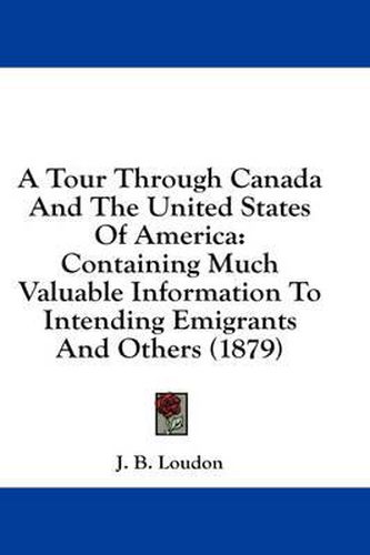 Cover image for A Tour Through Canada and the United States of America: Containing Much Valuable Information to Intending Emigrants and Others (1879)