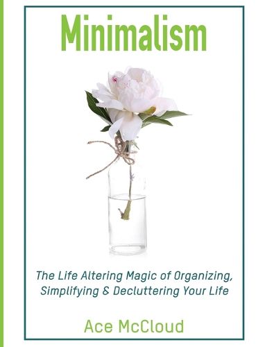 Cover image for Minimalism: The Life Altering Magic of Organizing, Simplifying & Decluttering Your Life