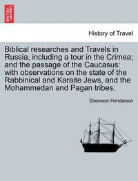 Cover image for Biblical researches and Travels in Russia, including a tour in the Crimea; and the passage of the Caucasus: with observations on the state of the Rabbinical and Karaite Jews, and the Mohammedan and Pagan tribes.