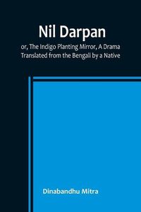 Cover image for Nil Darpan; or, The Indigo Planting Mirror, A Drama.; Translated from the Bengali by a Native.