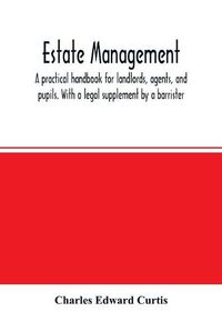 Cover image for Estate management: a practical handbook for landlords, agents, and pupils. With a legal supplement by a barrister