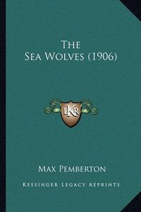 Cover image for The Sea Wolves (1906) the Sea Wolves (1906)