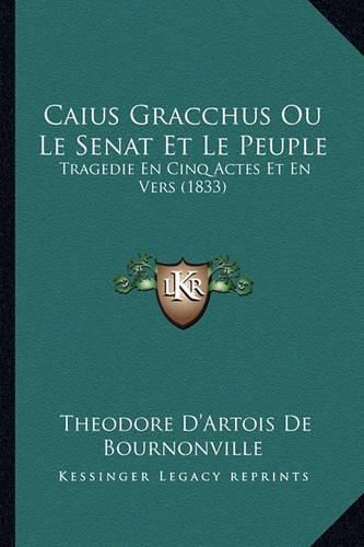 Cover image for Caius Gracchus Ou Le Senat Et Le Peuple: Tragedie En Cinq Actes Et En Vers (1833)