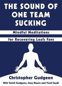 Cover image for The Sound of One Team Sucking: Mindful Meditations for Recovering Leafs Fans