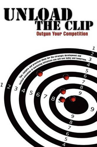 Cover image for Unload the Clip: How to Outgun Your Competition