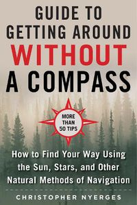 Cover image for The Ultimate Guide to Navigating without a Compass: How to Find Your Way Using the Sun, Stars, and Other Natural Methods