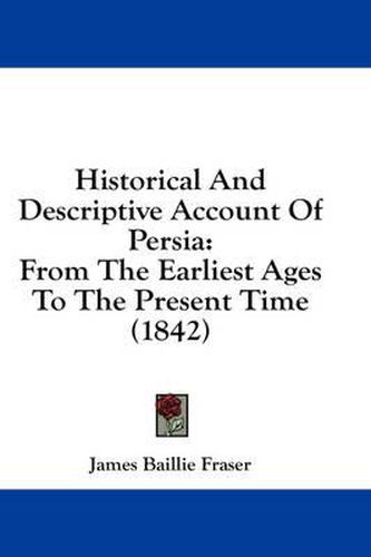 Cover image for Historical and Descriptive Account of Persia: From the Earliest Ages to the Present Time (1842)