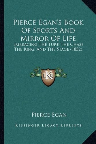 Pierce Egan's Book of Sports and Mirror of Life: Embracing the Turf, the Chase, the Ring, and the Stage (1832)