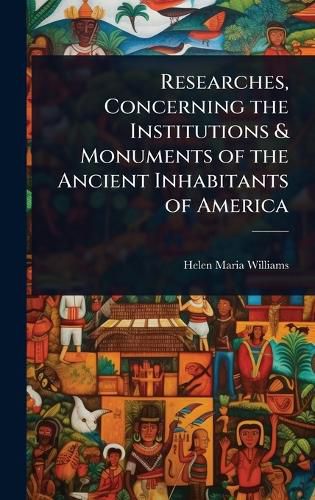 Cover image for Researches, Concerning the Institutions & Monuments of the Ancient Inhabitants of America