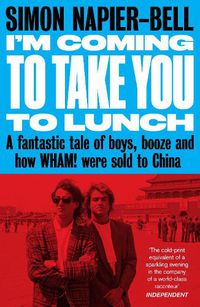 Cover image for I'm Coming To Take you to lunch: A fantastic tale of boys, booze and how Wham! were sold to China