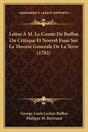 Lettre A M. Le Comte de Buffon Ou Critique Et Nouvel Essai Sur La Theorie Generale de La Terre (1782)