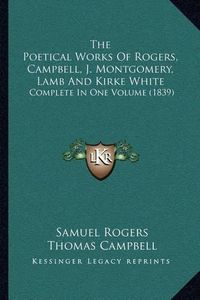 Cover image for The Poetical Works of Rogers, Campbell, J. Montgomery, Lamb and Kirke White: Complete in One Volume (1839)