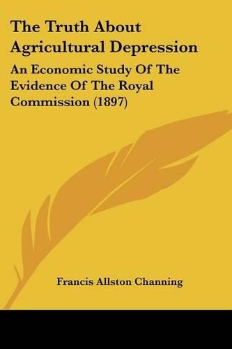 Cover image for The Truth about Agricultural Depression: An Economic Study of the Evidence of the Royal Commission (1897)