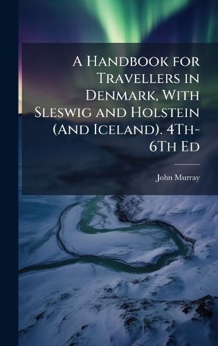 Cover image for A Handbook for Travellers in Denmark, With Sleswig and Holstein (And Iceland). 4Th-6Th Ed