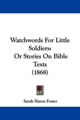 Cover image for Watchwords for Little Soldiers: Or Stories on Bible Texts (1868)