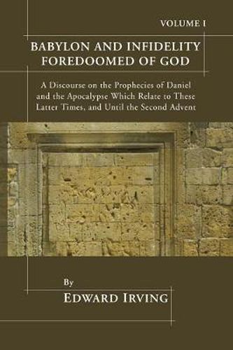 Cover image for Babylon and Infidelity Foredoomed of God: A Discourse on the Prophecies of Daniel and the Apocalypse, Which Relate to These Latter Times, and Until the Second Advent