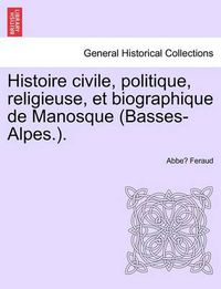 Cover image for Histoire civile, politique, religieuse, et biographique de Manosque (Basses-Alpes.).