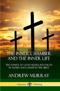 Cover image for The Inner Chamber and the Inner Life: The Power of Gods Word, Revealed by Moses and Christ in the Bible
