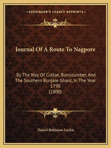 Cover image for Journal of a Route to Nagpore: By the Way of Cuttae, Burrosumber, and the Southern Bunjare Ghaut, in the Year 1790 (1800)