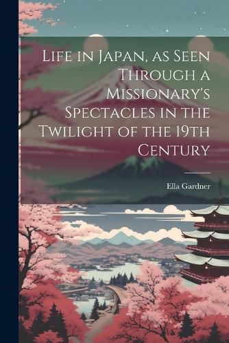 Life in Japan, as Seen Through a Missionary's Spectacles in the Twilight of the 19th Century