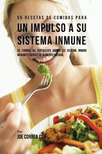 Cover image for 55 Recetas De Comidas Para un Impulso Inmune: 55 Formas De Fortalecer Rapido Su Sistema Inmune Mediante Fuentes De Alimento Natural