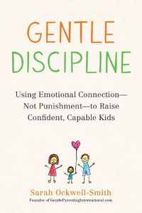 Cover image for Gentle Discipline: Using Emotional Connection--Not Punishment--to Raise Confident, Capable Kids
