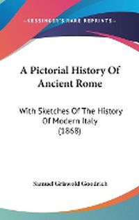 Cover image for A Pictorial History Of Ancient Rome: With Sketches Of The History Of Modern Italy (1868)