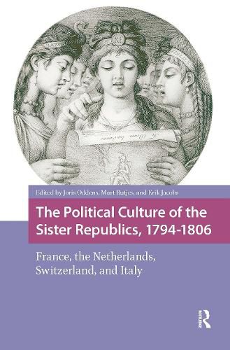 Cover image for The Political Culture of the Sister Republics, 1794-1806: France, the Netherlands, Switzerland, and Italy