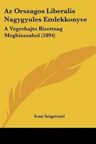 Cover image for AZ Orszagos Liberalis Nagygyules Emlekkonyve: A Vegrehajto Bizottsag Megbizasabol (1894)