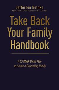 Cover image for Take Back Your Family Handbook: A 52-Week Game Plan to Create a Flourishing Family