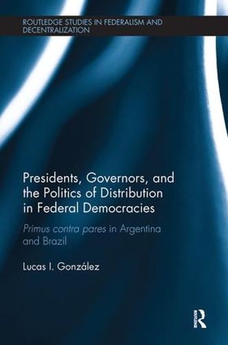 Cover image for Presidents, Governors, and the Politics of Distribution in Federal Democracies: Primus Contra Pares in Argentina and Brazil