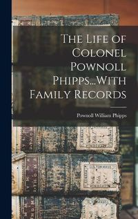 Cover image for The Life of Colonel Pownoll Phipps...With Family Records