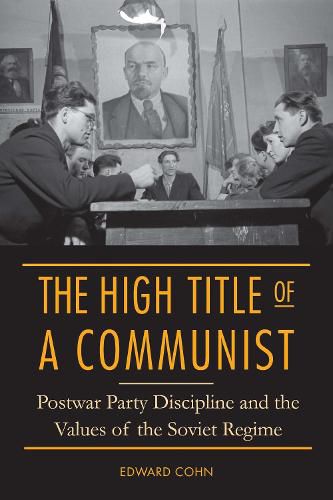 Cover image for The High Title of a Communist: Postwar Party Discipline and the Values of the Soviet Regime