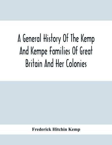 Cover image for A General History Of The Kemp And Kempe Families Of Great Britain And Her Colonies, With Arms, Pedigrees, Portraits, Illustrations Of Seats, Foundations, Chantries, Monuments, Documents, Old Jewels, Curios, Etc.