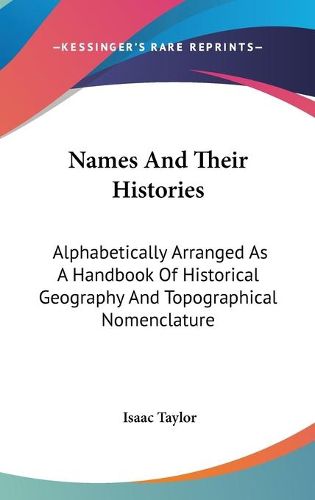 Cover image for Names and Their Histories: Alphabetically Arranged as a Handbook of Historical Geography and Topographical Nomenclature