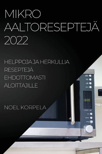 Cover image for Mikroaaltoresepteja 2022: Helppoja Ja Herkullia Resepteja Ehdottomasti Aloittajille
