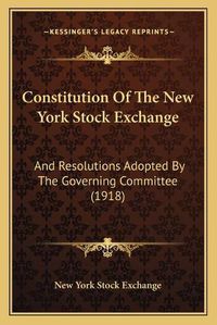 Cover image for Constitution of the New York Stock Exchange: And Resolutions Adopted by the Governing Committee (1918)