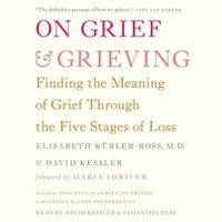 Cover image for On Grief and Grieving: Finding the Meaning of Grief Through the Five Stages of Loss