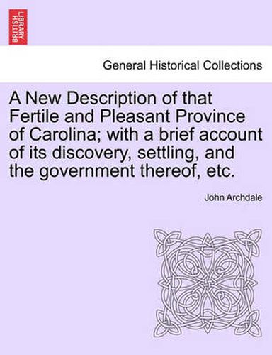 Cover image for A New Description of That Fertile and Pleasant Province of Carolina; With a Brief Account of Its Discovery, Settling, and the Government Thereof, Etc.