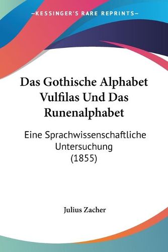 Cover image for Das Gothische Alphabet Vulfilas Und Das Runenalphabet: Eine Sprachwissenschaftliche Untersuchung (1855)