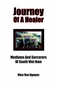 Cover image for Journey Of A Healer: Mediums And Sorcerers Of South Viet Nam
