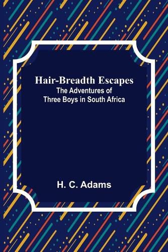 Hair-Breadth Escapes: The Adventures of Three Boys in South Africa