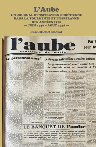 Cover image for L'Aube: Un Journal d'Inspiration Chretienne Dans La Tourmente Et l'Esperance Des Annees 1930 - Juin 1936 - Aout 1938 -