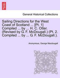 Cover image for Sailing Directions for the West Coast of Scotland ... [Pt. 1] Compiled ... by ... H. C. Otter. (Revised by G. F. McDougall.) (PT. 2. Compiled ... by ... G. F. McDougall.).