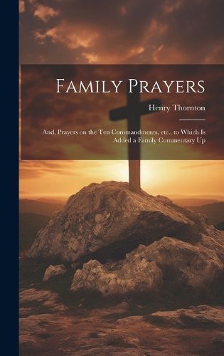 Cover image for Family Prayers; and, Prayers on the Ten Commandments, etc., to Which is Added a Family Commentary Up