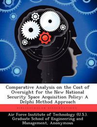 Cover image for Comparative Analysis on the Cost of Oversight for the New National Security Space Acquisition Policy: A Delphi Method Approach