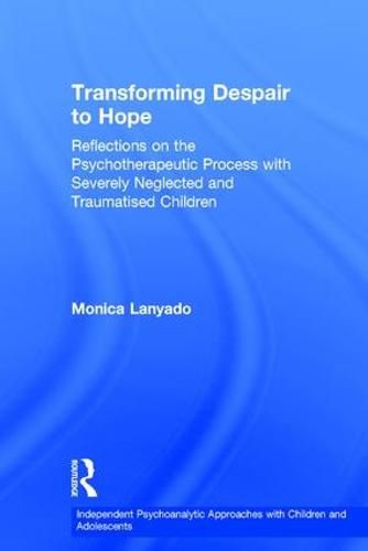 Cover image for Transforming Despair to Hope: Reflections on the Psychotherapeutic Process with Severely Neglected and Traumatised Children