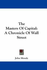 Cover image for The Masters of Capital: A Chronicle of Wall Street