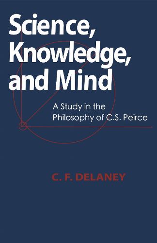 Cover image for Science, Knowledge, and Mind: A Study in the Philosophy of C.S. Peirce