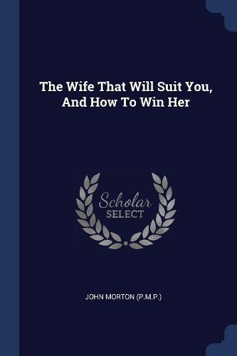 Cover image for The Wife That Will Suit You, and How to Win Her